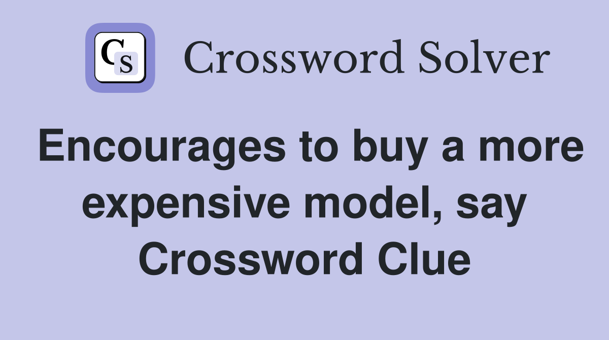 Encourages to buy a more expensive model, say Crossword Clue