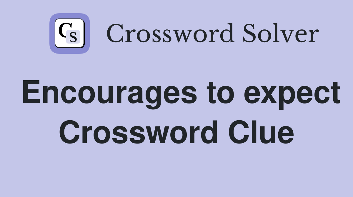Encourages to expect Crossword Clue