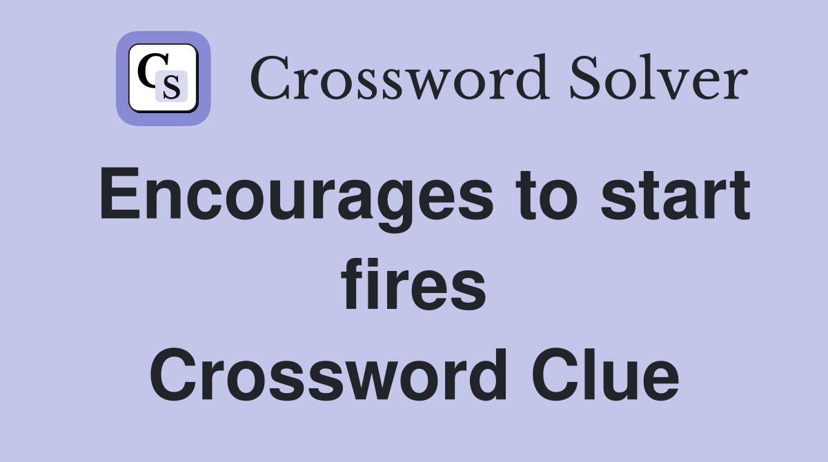 Encourages to start fires Crossword Clue
