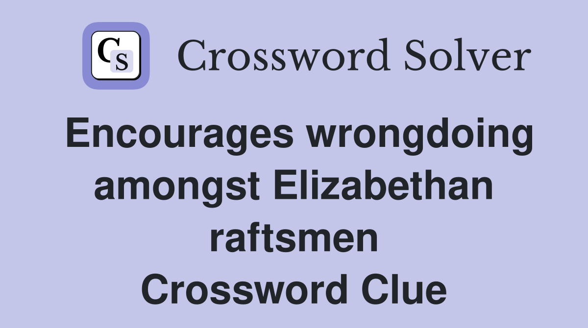 Encourages wrongdoing amongst Elizabethan raftsmen Crossword Clue