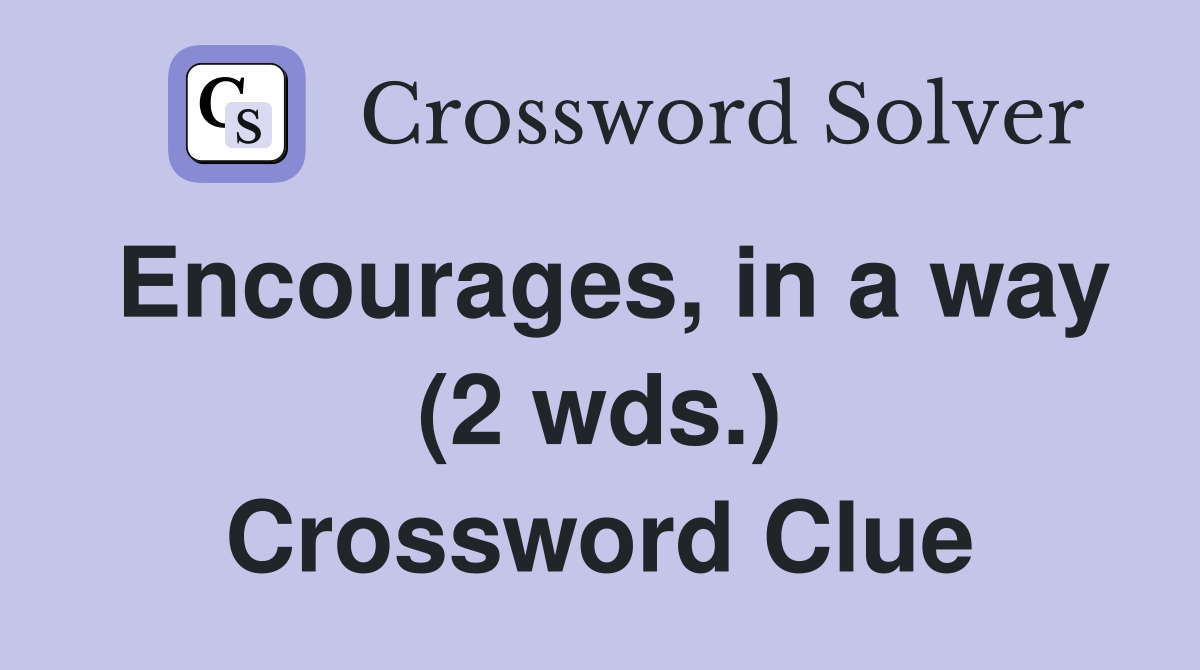 Encourages, in a way (2 wds.) Crossword Clue