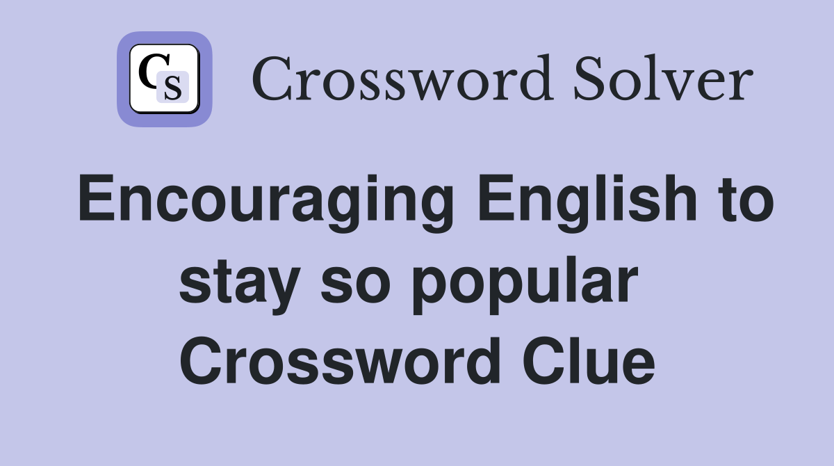 Encouraging English to stay so popular  Crossword Clue