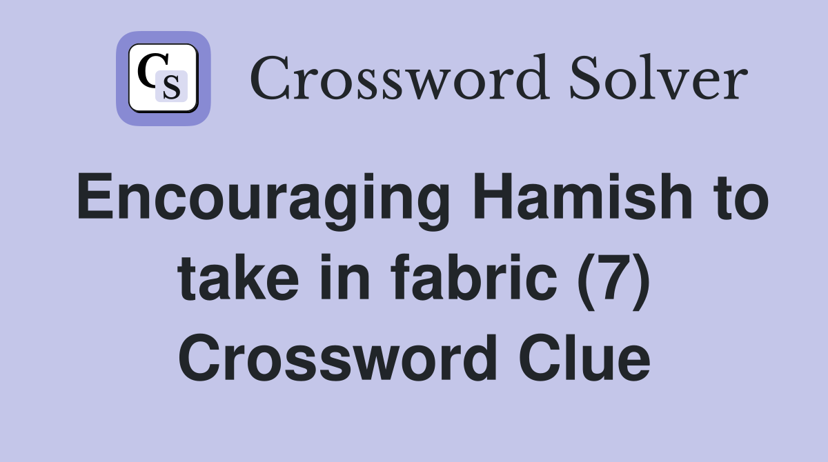 Encouraging Hamish to take in fabric (7) Crossword Clue