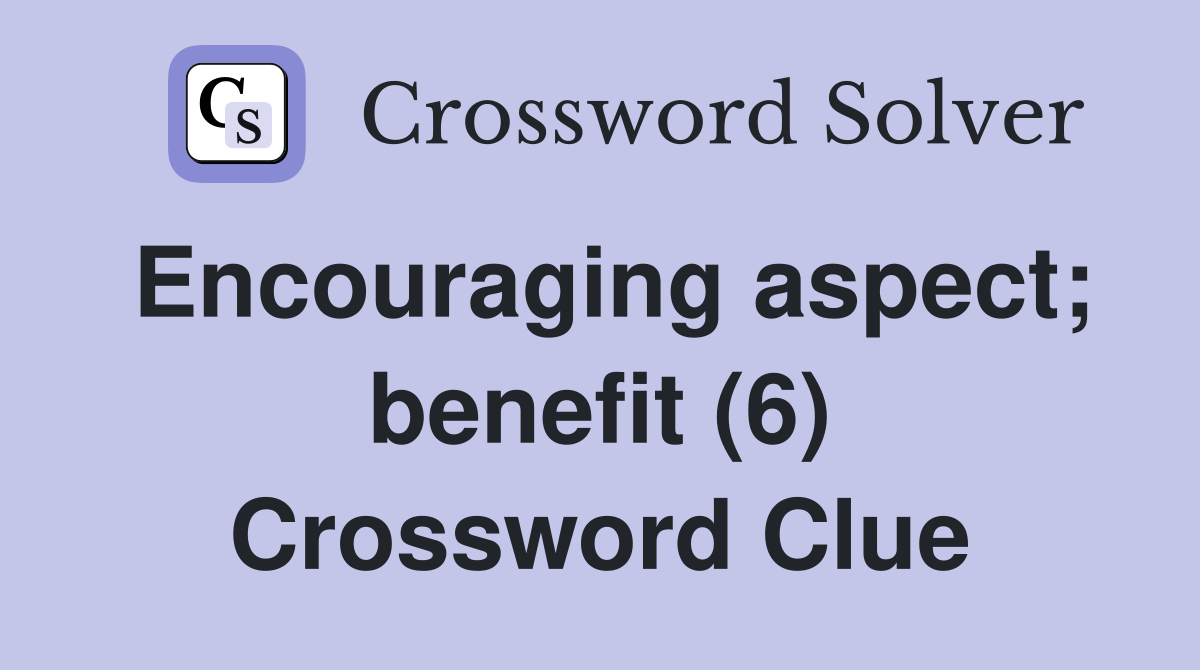 Encouraging aspect; benefit (6) Crossword Clue