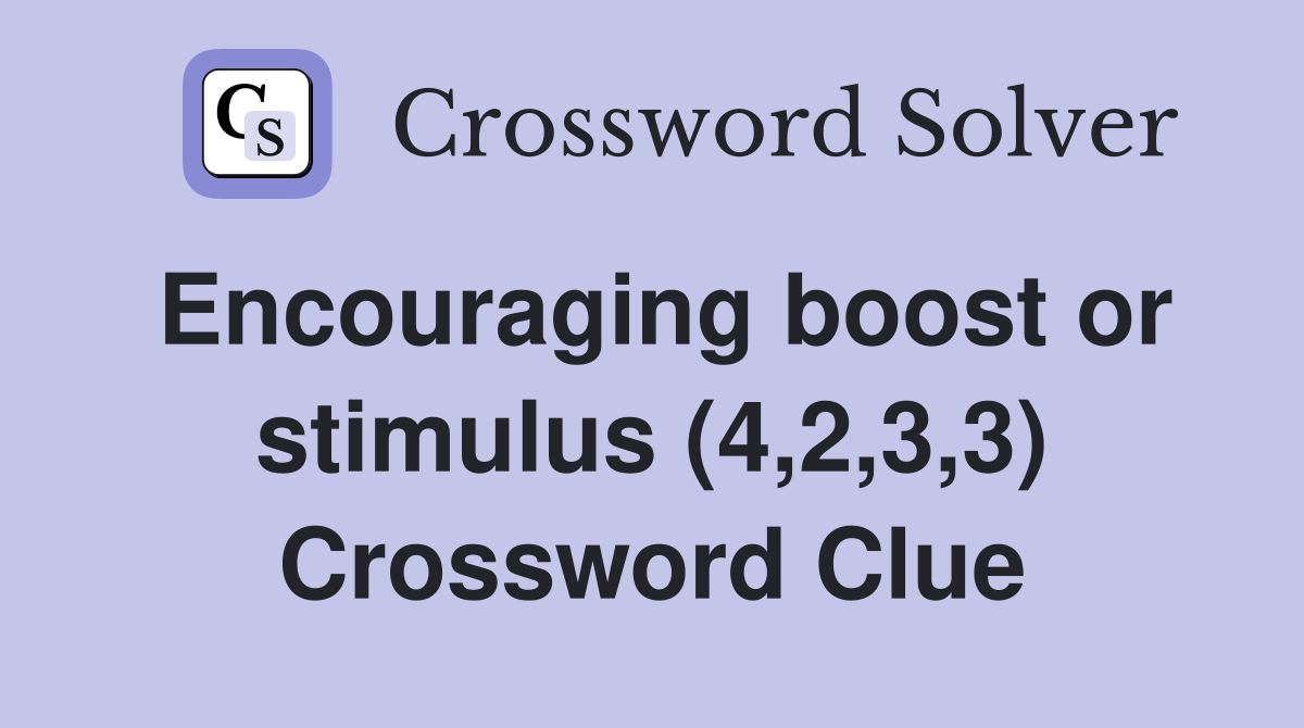 Encouraging boost or stimulus (4,2,3,3) Crossword Clue