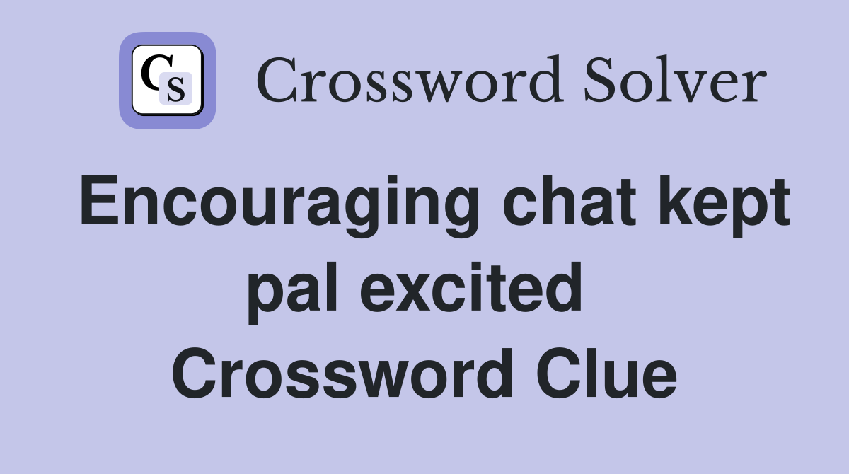 Encouraging chat kept pal excited  Crossword Clue