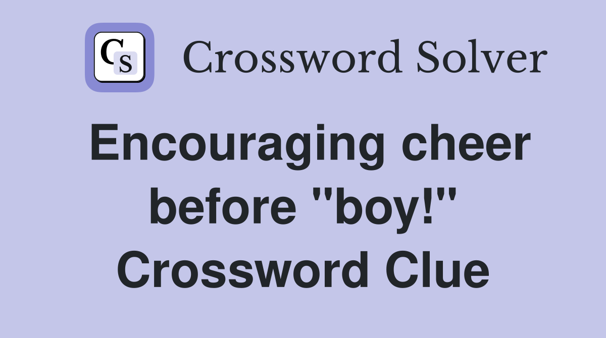 Encouraging cheer before "boy!" Crossword Clue