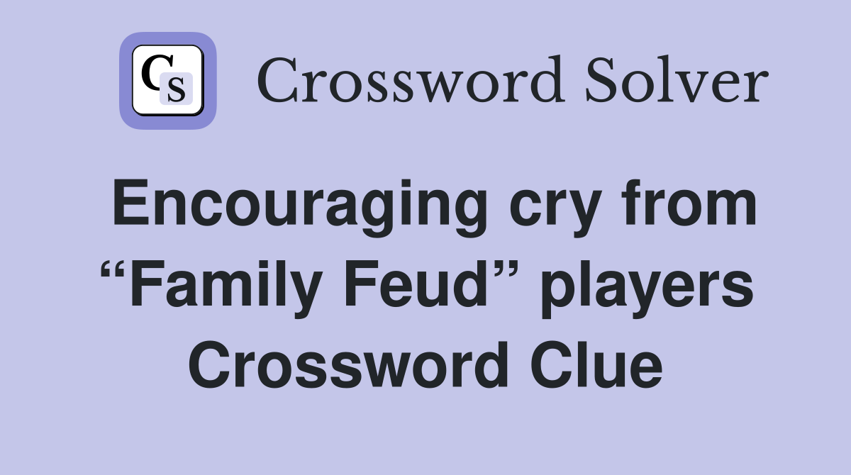 Encouraging cry from “Family Feud” players Crossword Clue