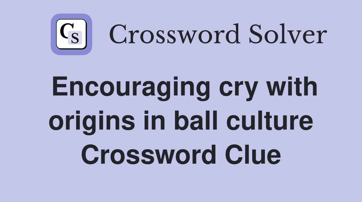 Encouraging cry with origins in ball culture Crossword Clue