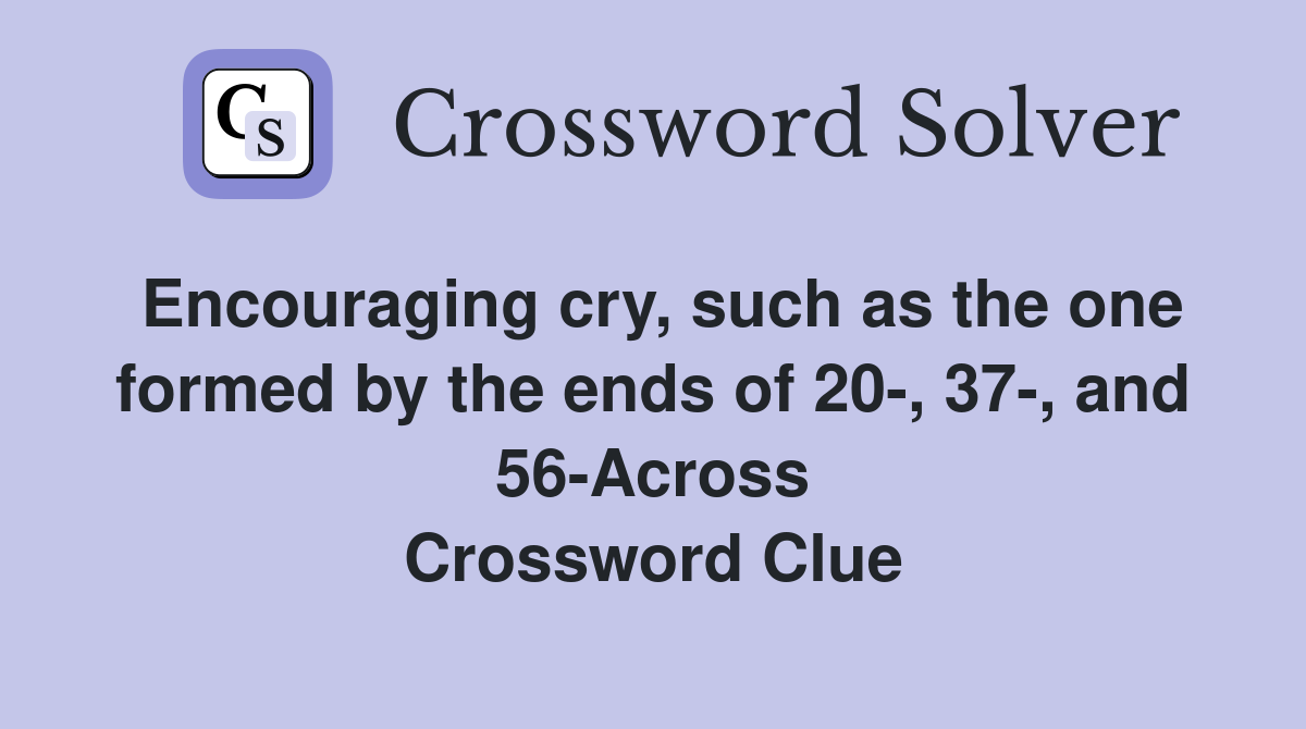 Encouraging cry, such as the one formed by the ends of 20-, 37-, and 56-Across Crossword Clue