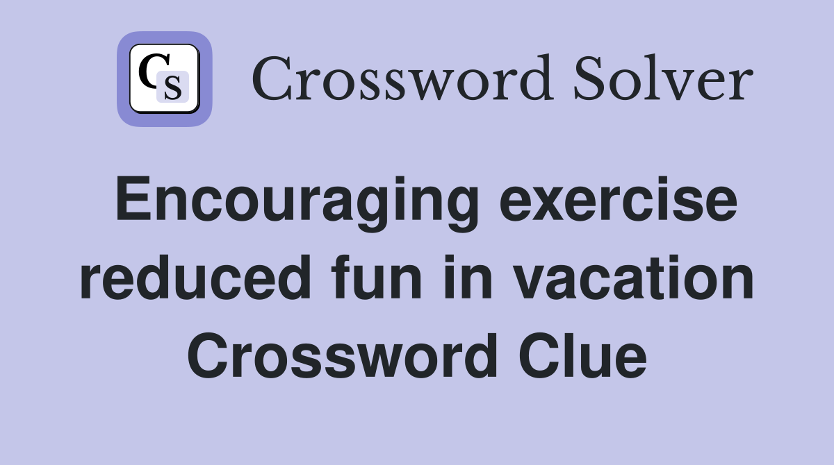 Encouraging exercise reduced fun in vacation Crossword Clue
