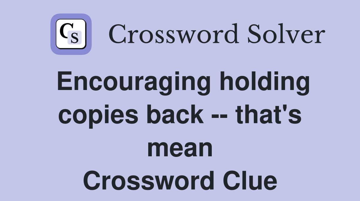 Encouraging holding copies back -- that's mean Crossword Clue