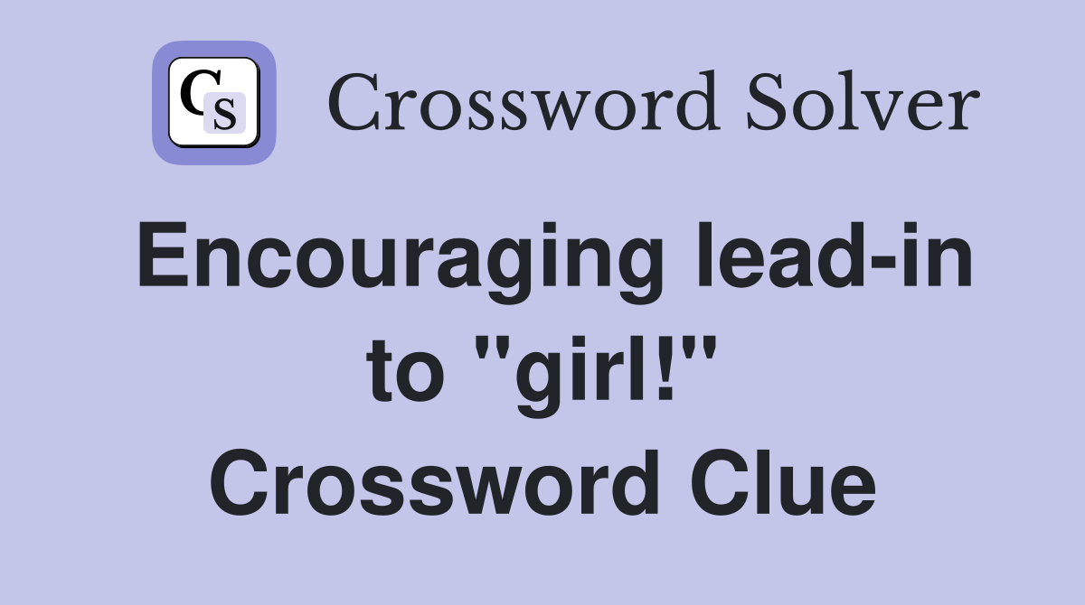 Encouraging lead-in to "girl!" Crossword Clue