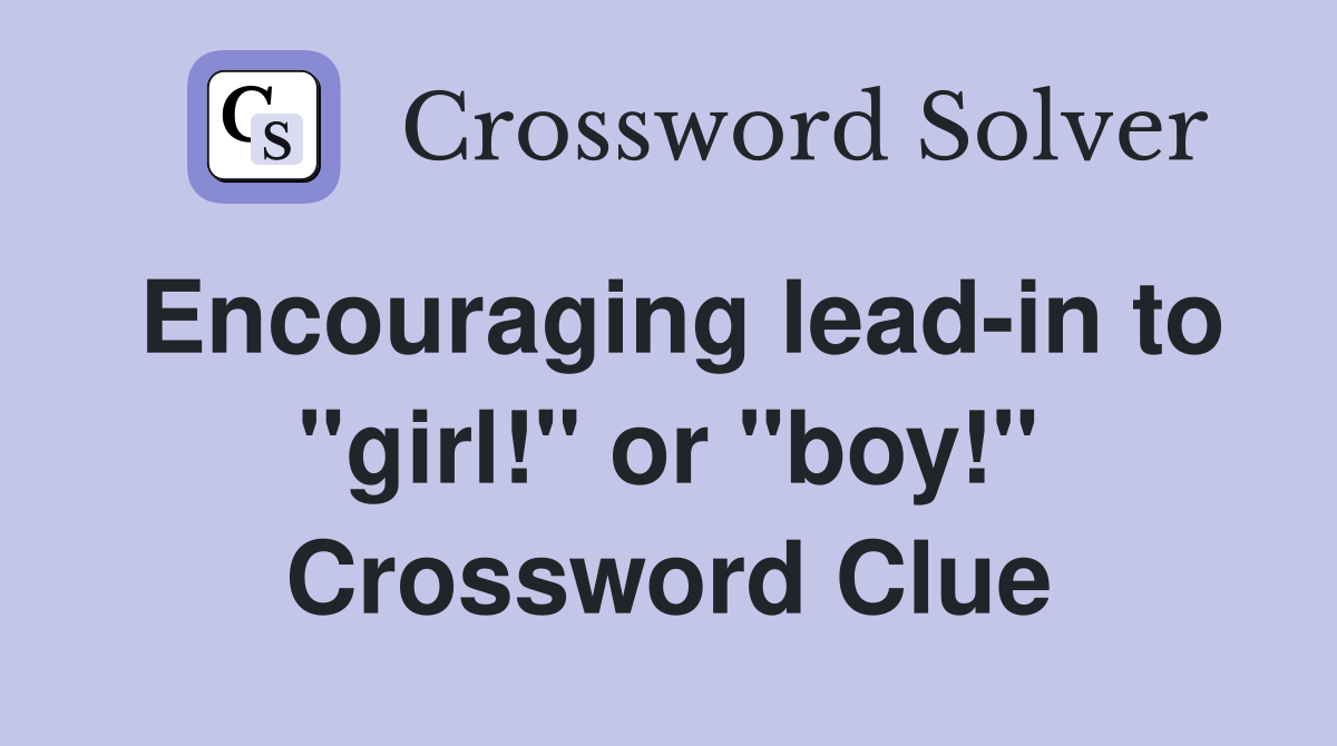 Encouraging lead-in to "girl!" or "boy!" Crossword Clue
