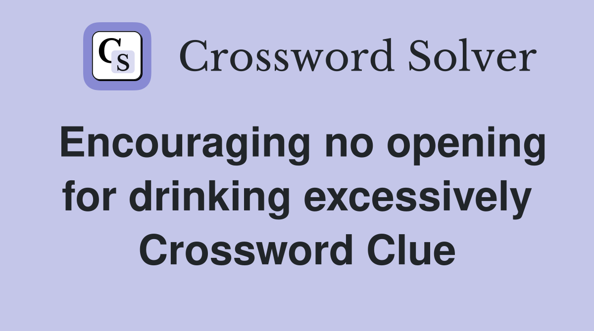 Encouraging no opening for drinking excessively Crossword Clue