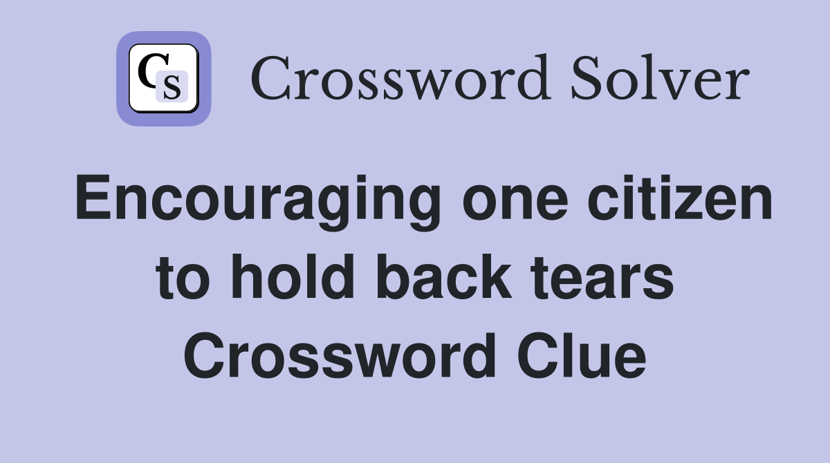 Encouraging one citizen to hold back tears Crossword Clue