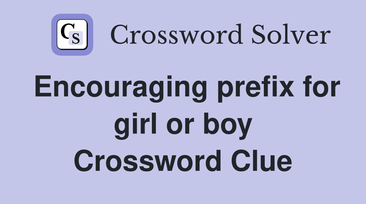 Encouraging prefix for girl or boy Crossword Clue