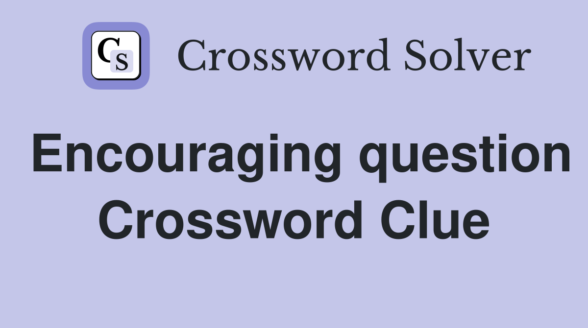 Encouraging question Crossword Clue