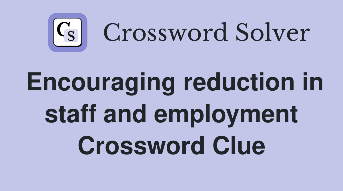 Encouraging reduction in staff and employment Crossword Clue