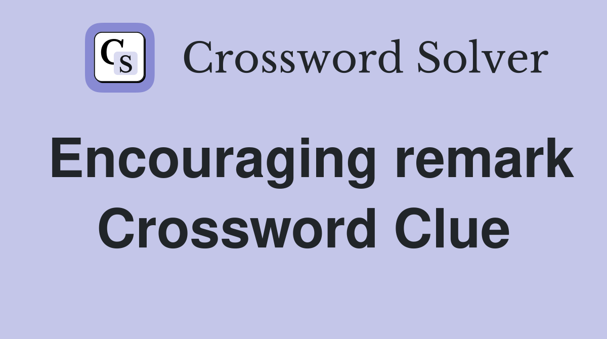 Encouraging remark Crossword Clue