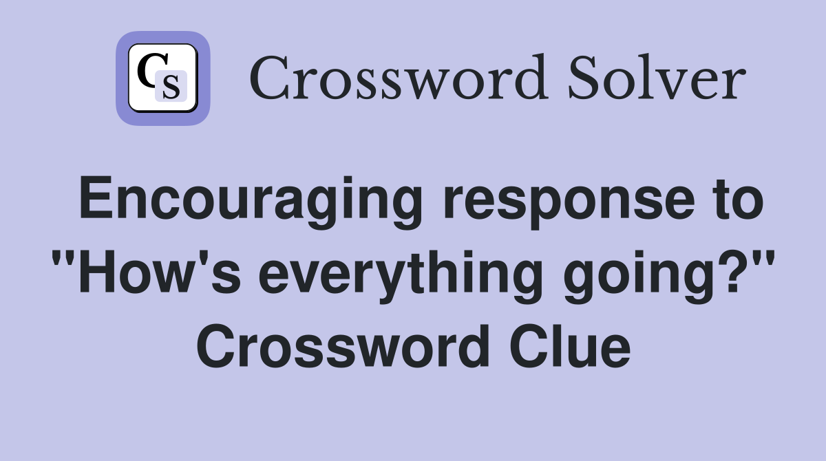 Encouraging response to "How's everything going?" Crossword Clue