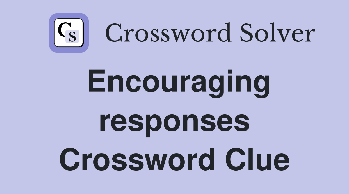 Encouraging responses Crossword Clue