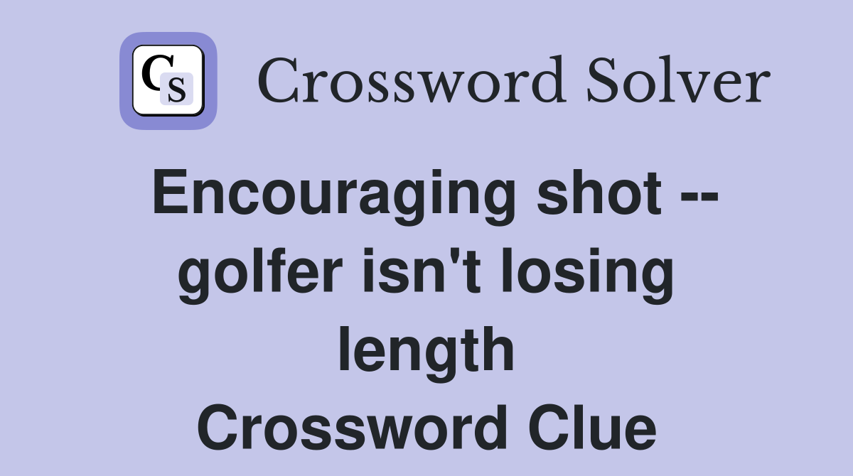 Encouraging shot -- golfer isn't losing length Crossword Clue