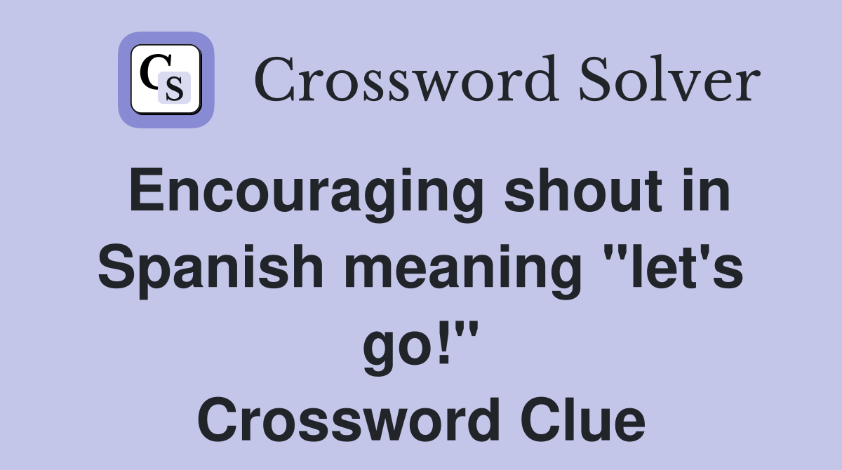 Encouraging shout in Spanish meaning "let's go!" Crossword Clue