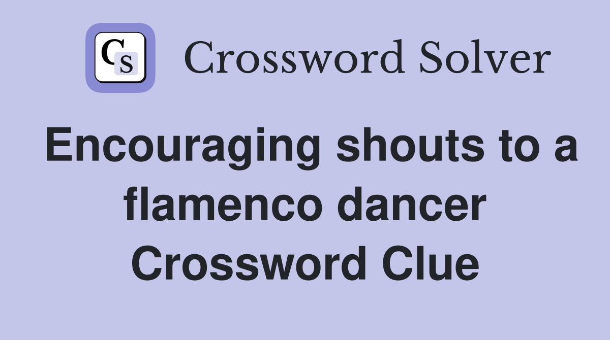 Encouraging shouts to a flamenco dancer Crossword Clue
