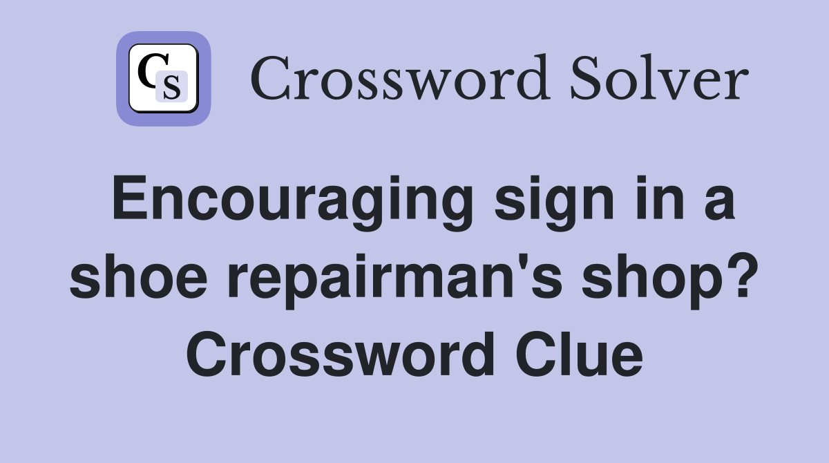 Encouraging sign in a shoe repairman's shop? Crossword Clue