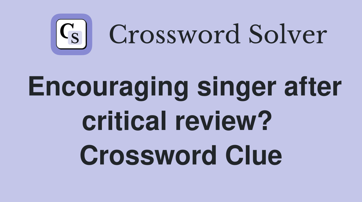 Encouraging singer after critical review?  Crossword Clue