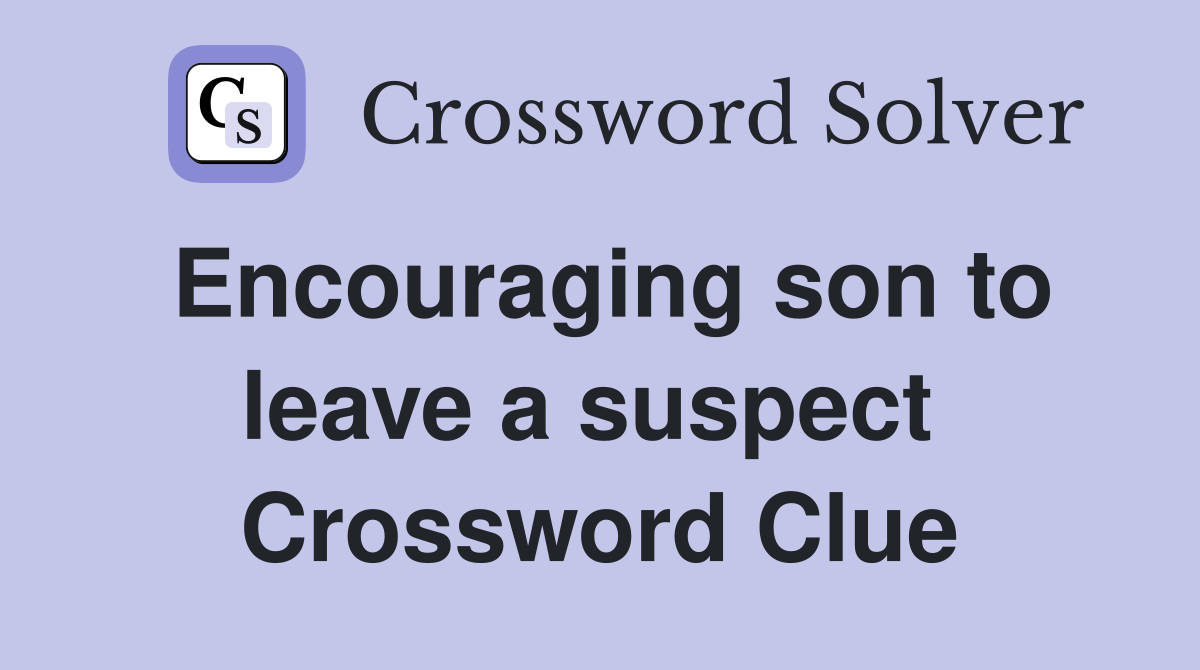 Encouraging son to leave a suspect  Crossword Clue