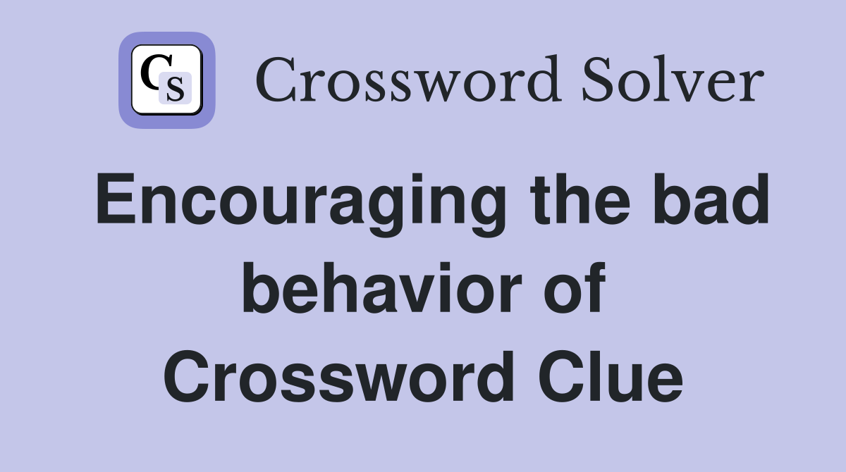 Encouraging the bad behavior of Crossword Clue