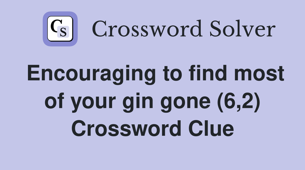 Encouraging to find most of your gin gone (6,2) Crossword Clue