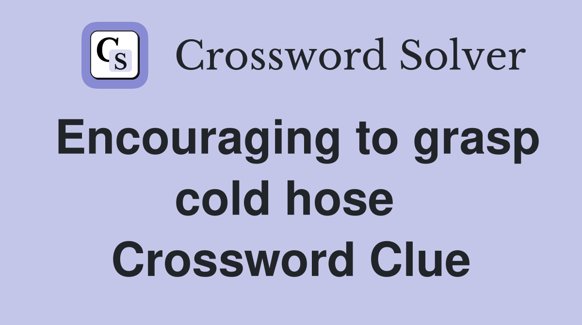 Encouraging to grasp cold hose  Crossword Clue