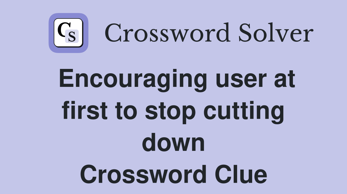 Encouraging user at first to stop cutting down Crossword Clue