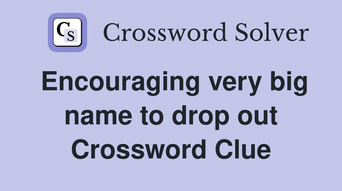 Encouraging very big name to drop out Crossword Clue