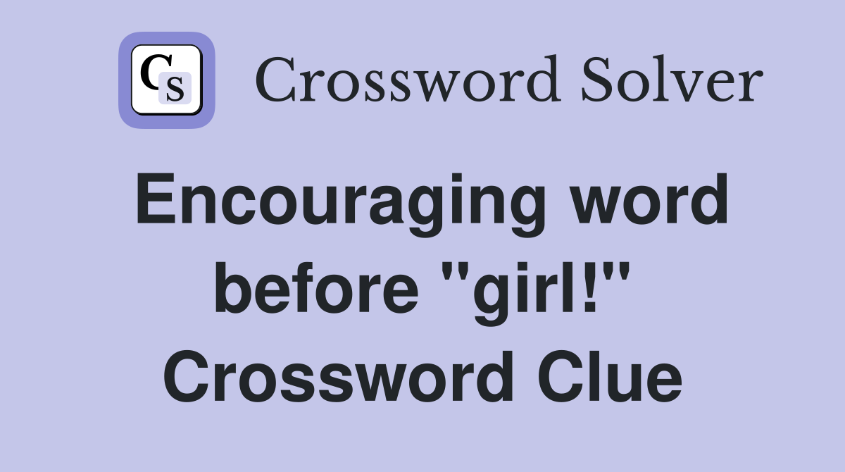 Encouraging word before "girl!" Crossword Clue