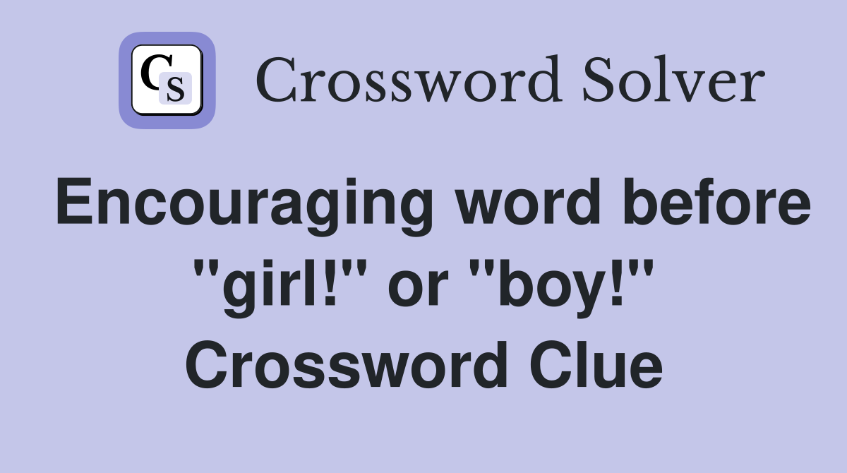 Encouraging word before "girl!" or "boy!" Crossword Clue
