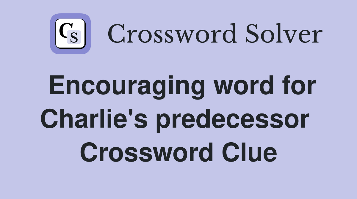 Encouraging word for Charlie's predecessor  Crossword Clue
