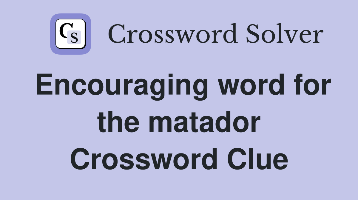 Encouraging word for the matador Crossword Clue
