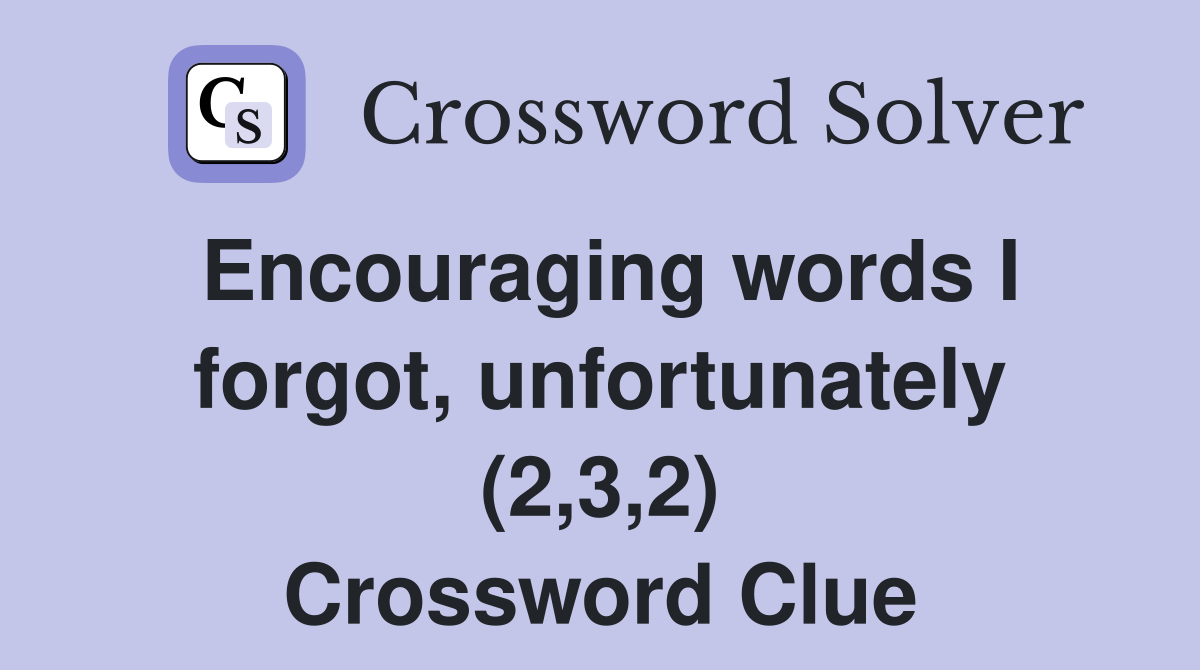 Encouraging words I forgot, unfortunately (2,3,2) Crossword Clue