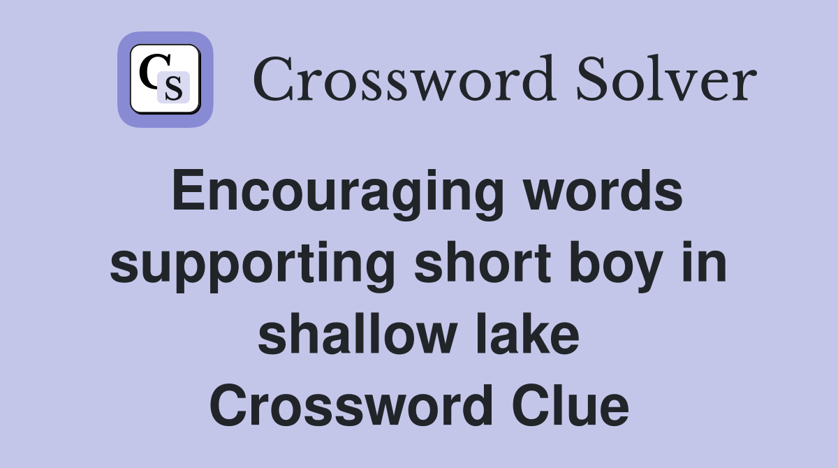 Encouraging words supporting short boy in shallow lake Crossword Clue