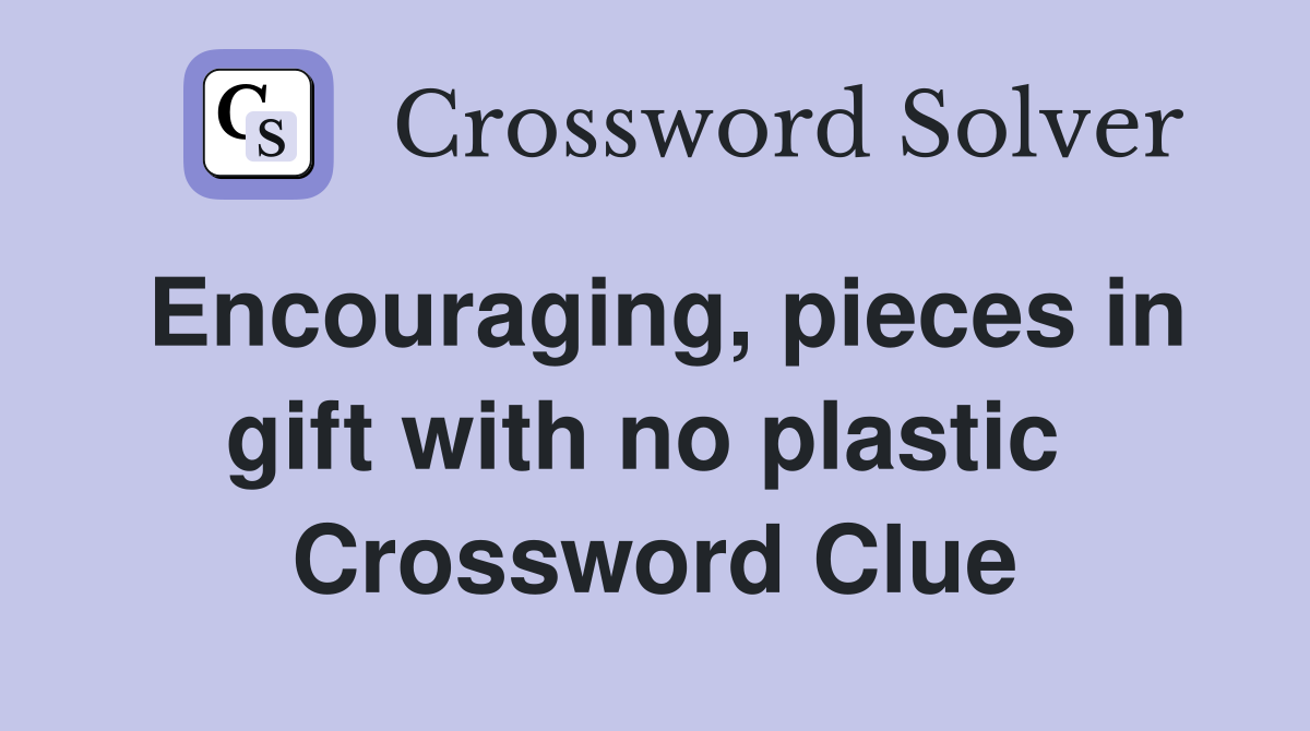Encouraging, pieces in gift with no plastic  Crossword Clue