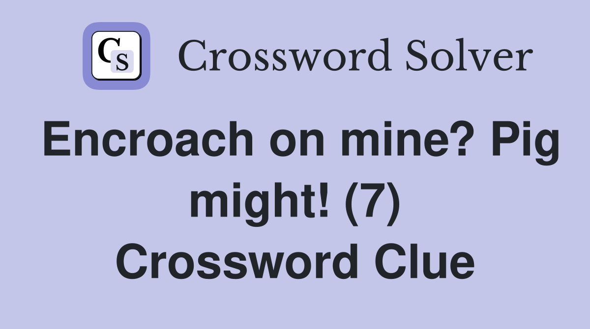 Encroach on mine? Pig might! (7) Crossword Clue