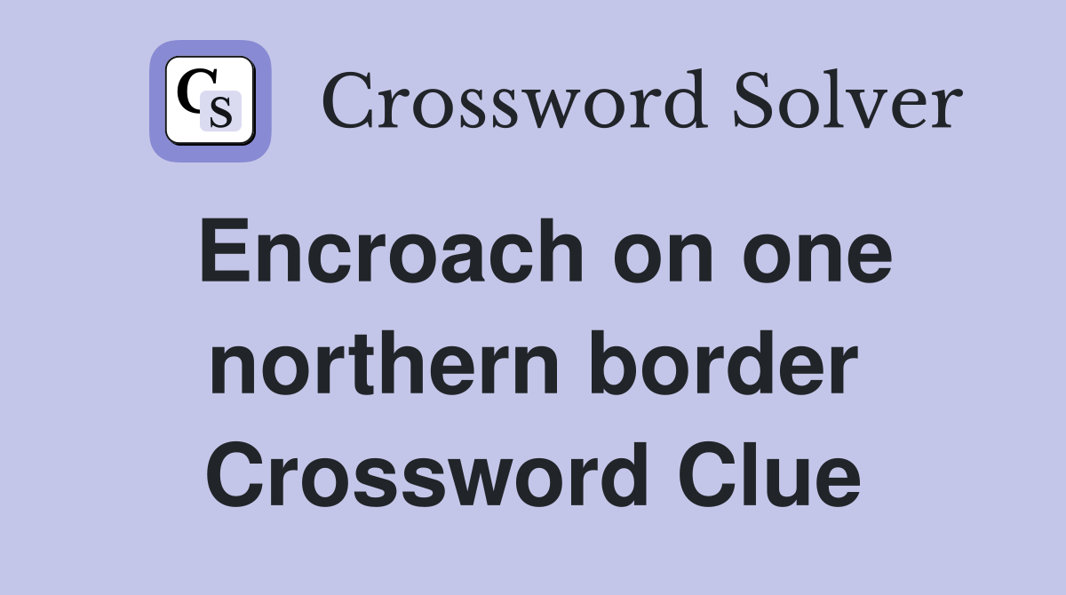 Encroach on one northern border Crossword Clue