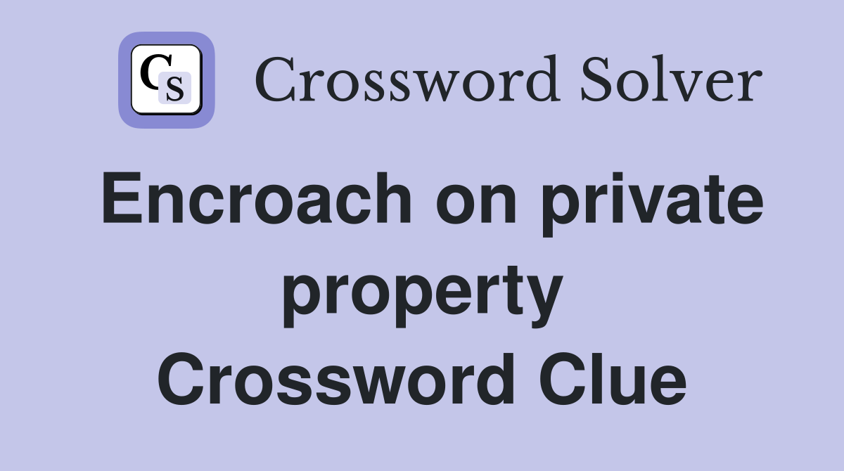 Encroach on private property Crossword Clue