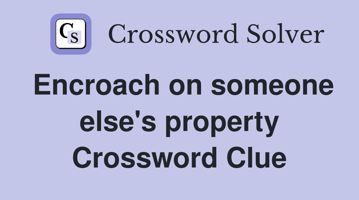 Encroach on someone else's property Crossword Clue