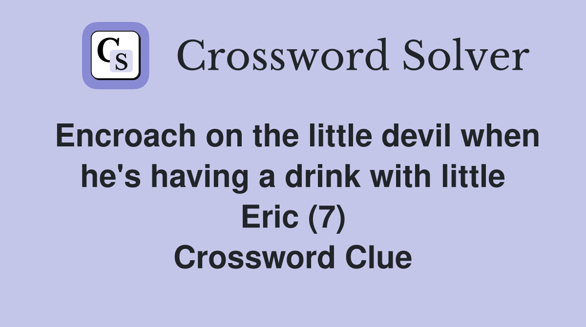 Encroach on the little devil when he's having a drink with little Eric (7) Crossword Clue