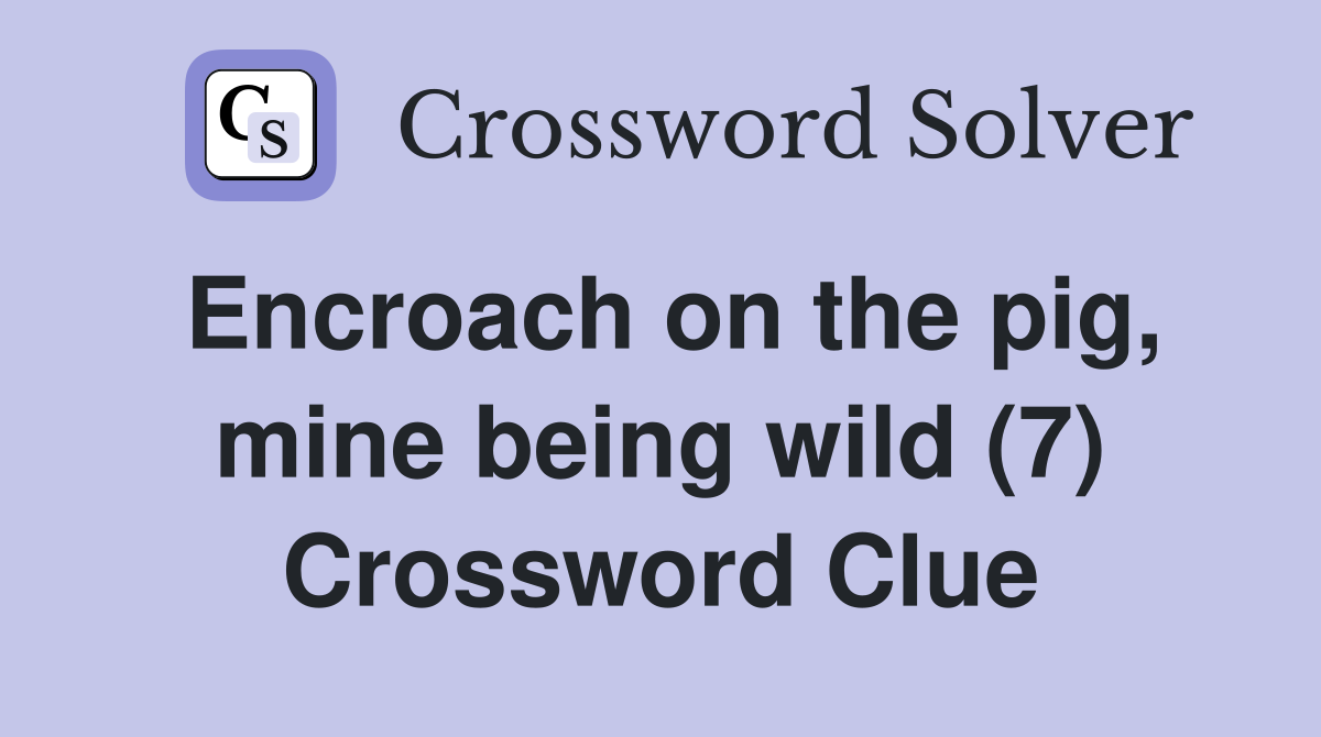 Encroach on the pig, mine being wild (7) Crossword Clue